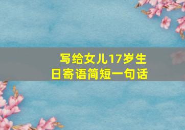 写给女儿17岁生日寄语简短一句话