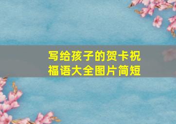 写给孩子的贺卡祝福语大全图片简短