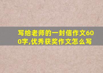 写给老师的一封信作文600字,优秀获奖作文怎么写