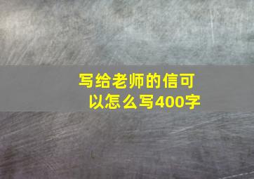 写给老师的信可以怎么写400字