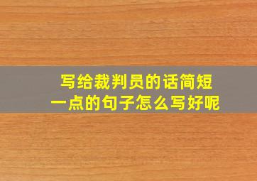 写给裁判员的话简短一点的句子怎么写好呢