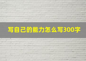 写自己的能力怎么写300字