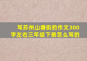 写苏州山塘街的作文300字左右三年级下册怎么写的