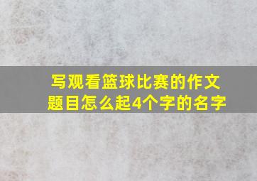 写观看篮球比赛的作文题目怎么起4个字的名字