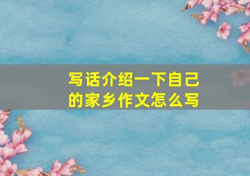 写话介绍一下自己的家乡作文怎么写