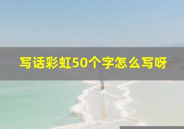 写话彩虹50个字怎么写呀