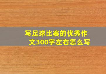 写足球比赛的优秀作文300字左右怎么写