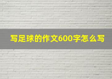 写足球的作文600字怎么写