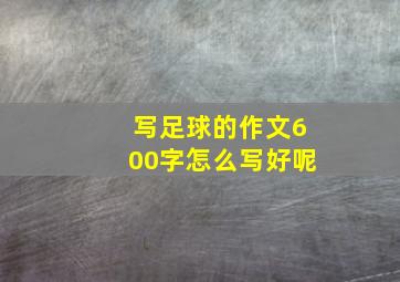 写足球的作文600字怎么写好呢