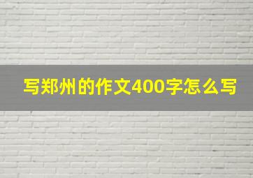 写郑州的作文400字怎么写