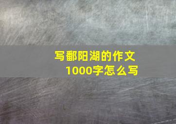 写鄱阳湖的作文1000字怎么写