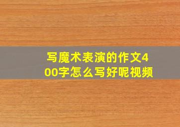 写魔术表演的作文400字怎么写好呢视频