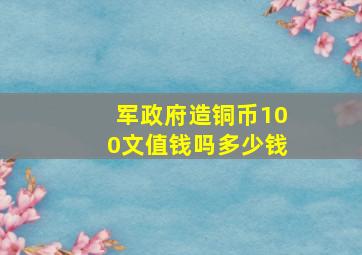 军政府造铜币100文值钱吗多少钱