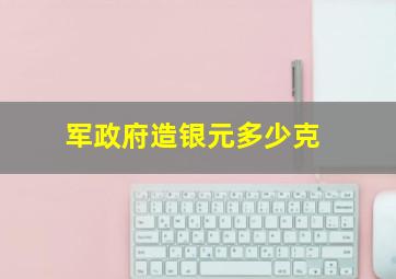 军政府造银元多少克