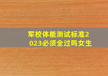 军校体能测试标准2023必须全过吗女生