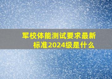 军校体能测试要求最新标准2024级是什么