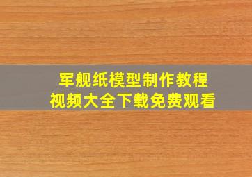 军舰纸模型制作教程视频大全下载免费观看