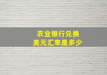 农业银行兑换美元汇率是多少