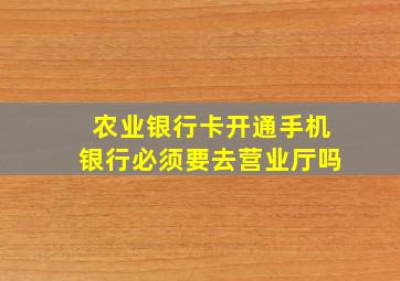 农业银行卡开通手机银行必须要去营业厅吗