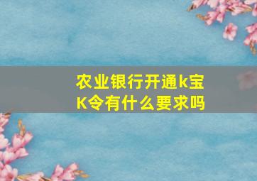 农业银行开通k宝K令有什么要求吗