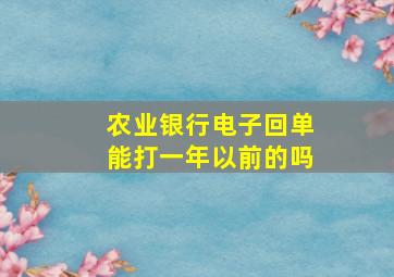 农业银行电子回单能打一年以前的吗