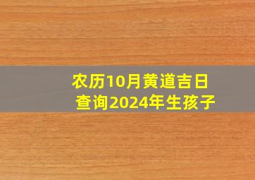 农历10月黄道吉日查询2024年生孩子