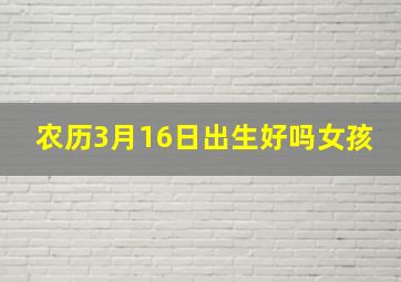 农历3月16日出生好吗女孩