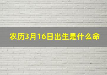 农历3月16日出生是什么命