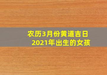 农历3月份黄道吉日2021年出生的女孩