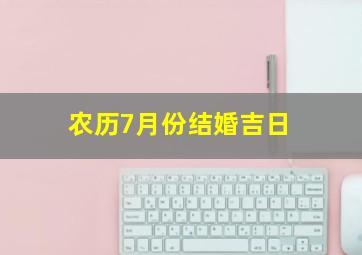 农历7月份结婚吉日