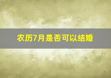 农历7月是否可以结婚