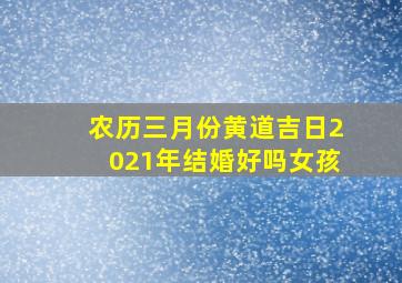 农历三月份黄道吉日2021年结婚好吗女孩