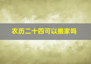 农历二十四可以搬家吗