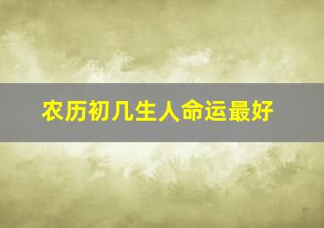 农历初几生人命运最好