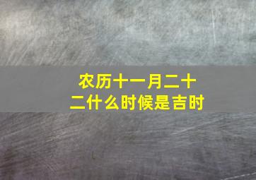 农历十一月二十二什么时候是吉时