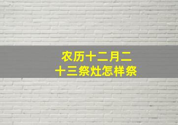 农历十二月二十三祭灶怎样祭