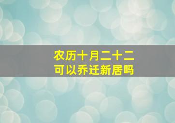 农历十月二十二可以乔迁新居吗