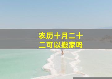 农历十月二十二可以搬家吗