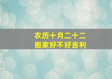 农历十月二十二搬家好不好吉利