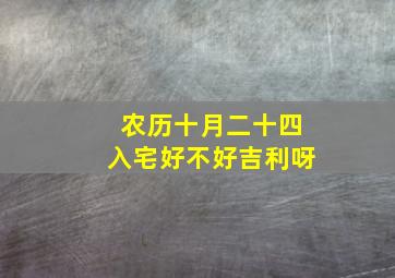 农历十月二十四入宅好不好吉利呀