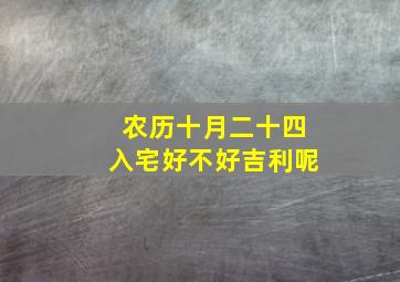 农历十月二十四入宅好不好吉利呢