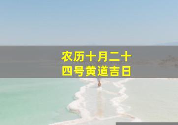 农历十月二十四号黄道吉日