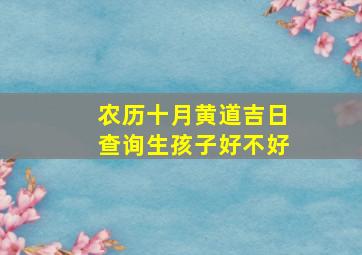 农历十月黄道吉日查询生孩子好不好