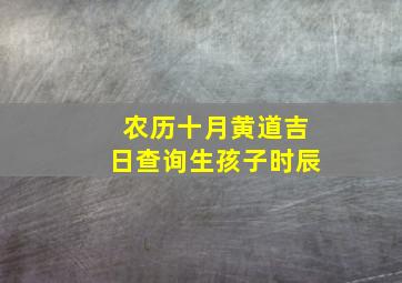 农历十月黄道吉日查询生孩子时辰