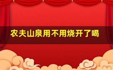 农夫山泉用不用烧开了喝