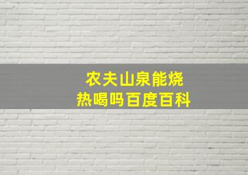 农夫山泉能烧热喝吗百度百科