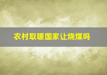 农村取暖国家让烧煤吗