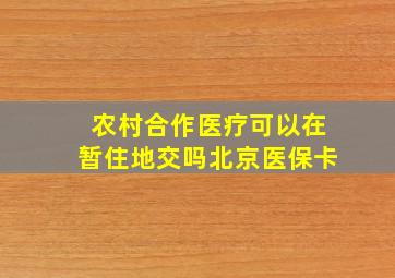 农村合作医疗可以在暂住地交吗北京医保卡