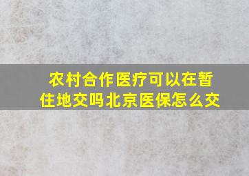 农村合作医疗可以在暂住地交吗北京医保怎么交