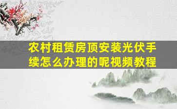 农村租赁房顶安装光伏手续怎么办理的呢视频教程